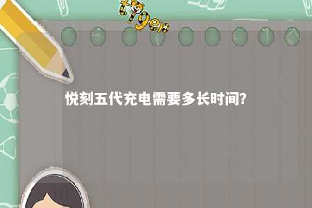 悦刻五代充电需要多长时间？ 